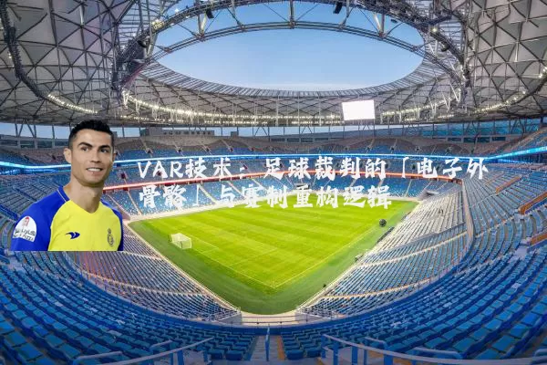 VAR技术：足球裁判的「电子外骨骼」与赛制重构逻辑