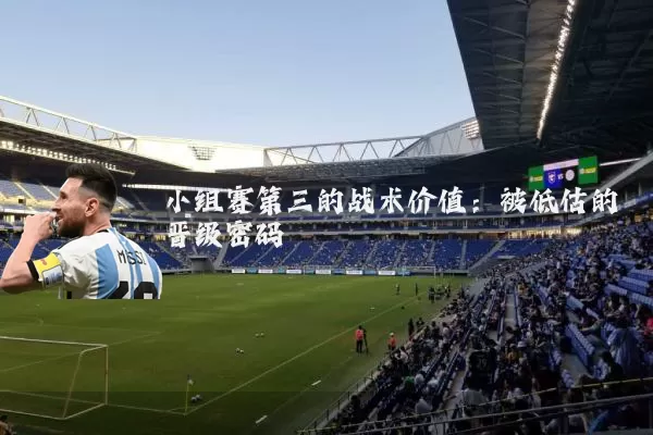 小组赛第三的战术价值:被低估的晋级密码