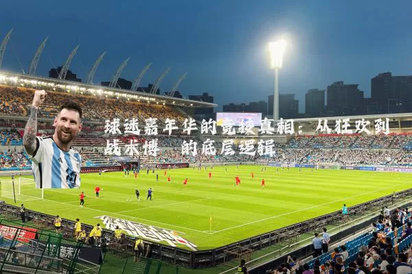 球迷嘉年华的竞技真相:从狂欢到战术博弈的底层逻辑