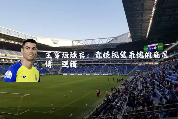 主客场球衣:竞技视觉系统的底层博弈逻辑