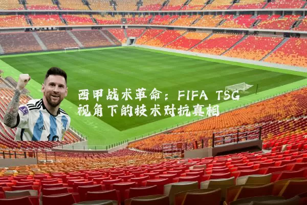 西甲战术革命:FIFA TSG视角下的技术对抗真相