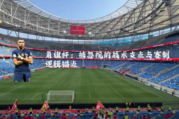 角旗杆:被忽视的战术支点与赛制逻辑锚点