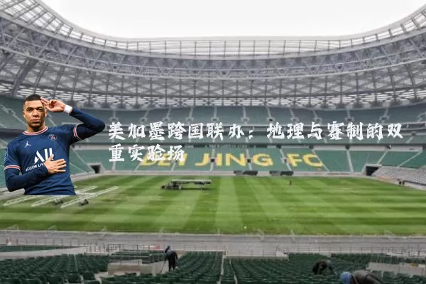 美加墨跨国联办:地理与赛制的双重实验场