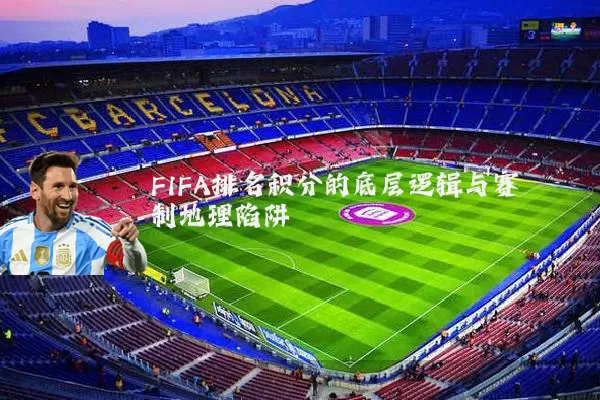 FIFA排名积分的底层逻辑与赛制地理陷阱