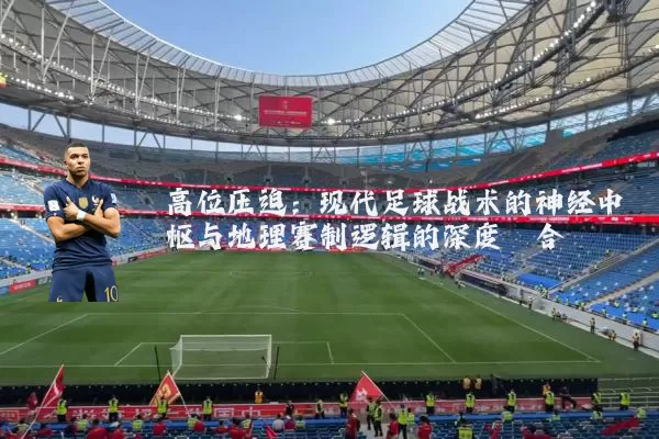 高位压迫:现代足球战术的神经中枢与地理赛制逻辑的深度耦合