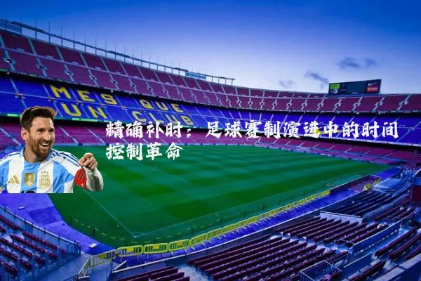 精确补时:足球赛制演进中的时间控制革命