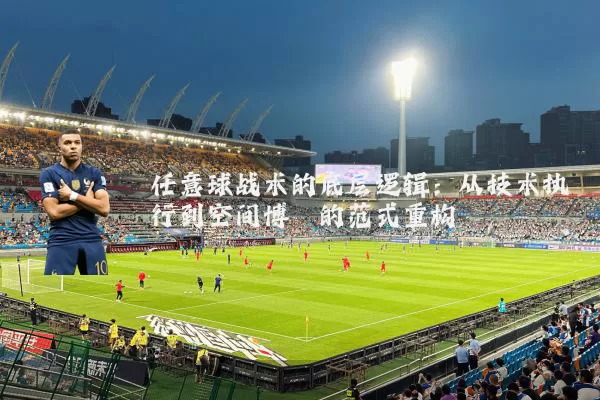 任意球战术的底层逻辑:从技术执行到空间博弈的范式重构