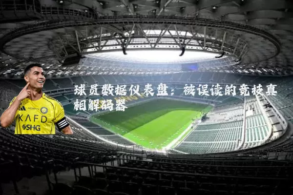 球员数据仪表盘:被误读的竞技真相解码器