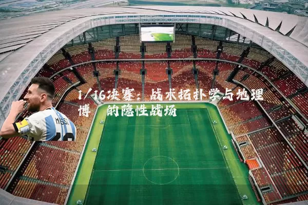 1/16决赛:战术拓扑学与地理博弈的隐性战场