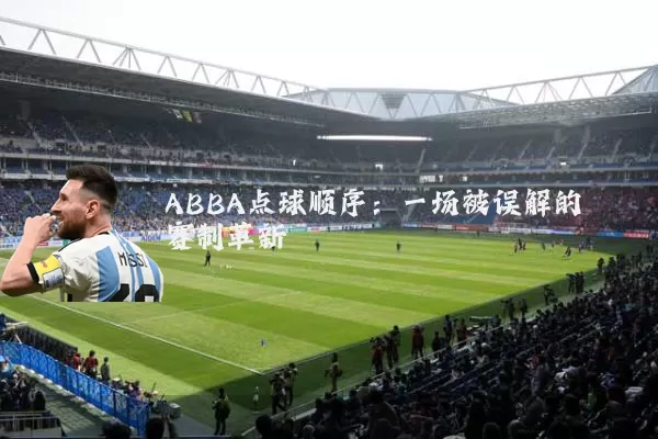 ABBA点球顺序:一场被误解的赛制革新