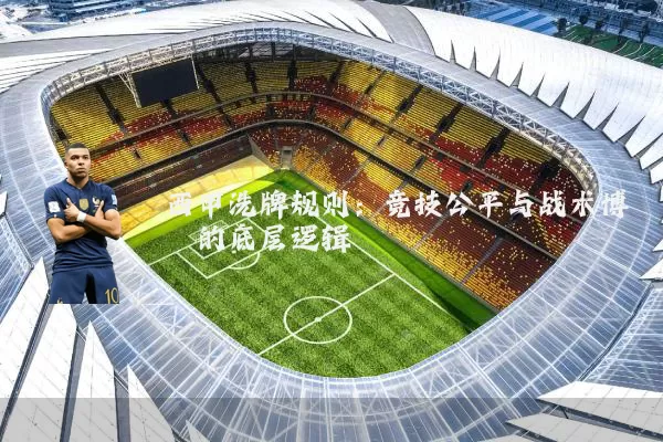 西甲洗牌规则：竞技公平与战术博弈的底层逻辑